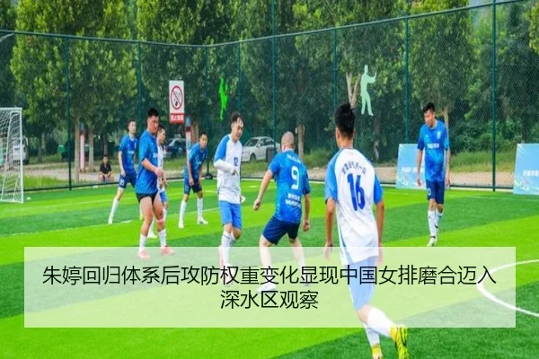 朱婷回归体系后攻防权重变化显现中国女排磨合迈入深水区观察