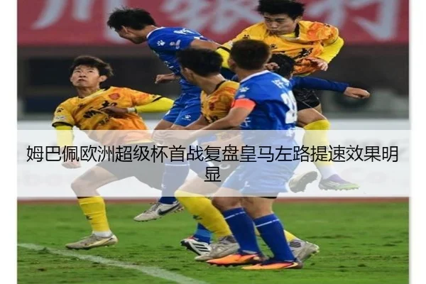 姆巴佩欧洲超级杯首战复盘皇马左路提速效果明显